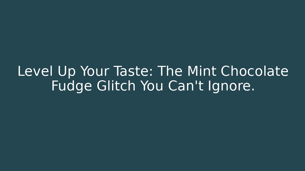 Level Up Your Taste: The Mint Chocolate Fudge Glitch You Can't Ignore.