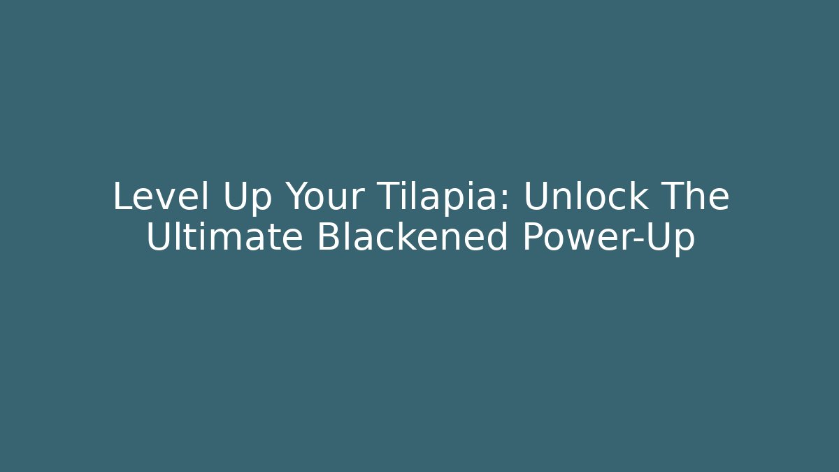 Level Up Your Tilapia: Unlock The Ultimate Blackened Power-Up