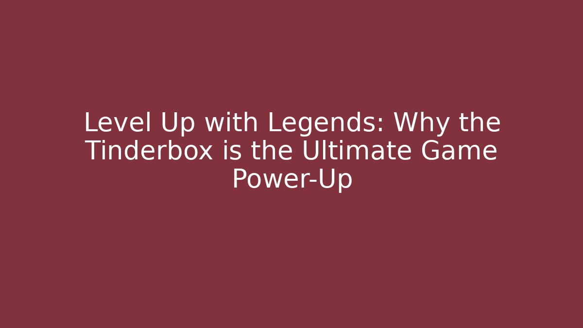 Level Up with Legends: Why the Tinderbox is the Ultimate Game Power-Up