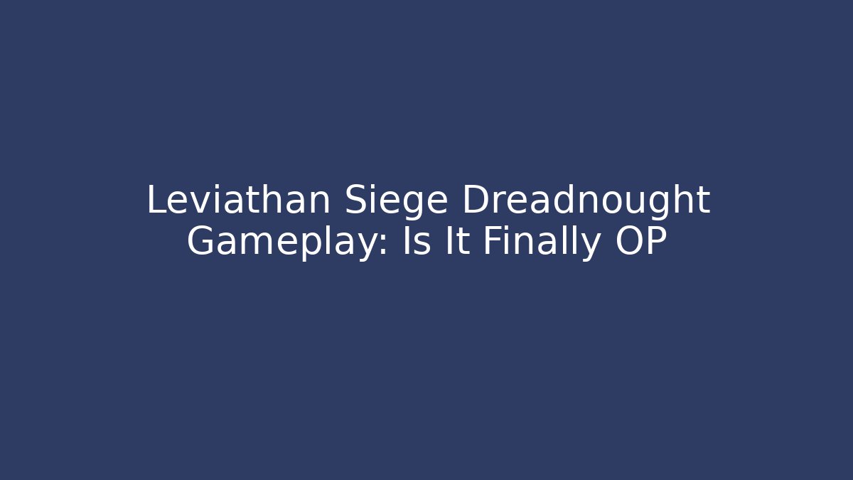Leviathan Siege Dreadnought Gameplay: Is It Finally OP
