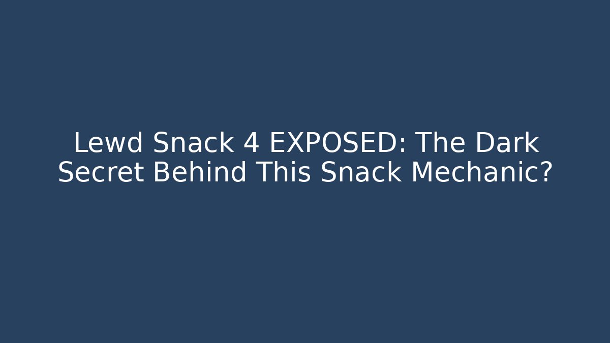 Lewd Snack 4 EXPOSED: The Dark Secret Behind This Snack Mechanic?