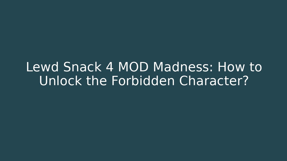 Lewd Snack 4 MOD Madness: How to Unlock the Forbidden Character?