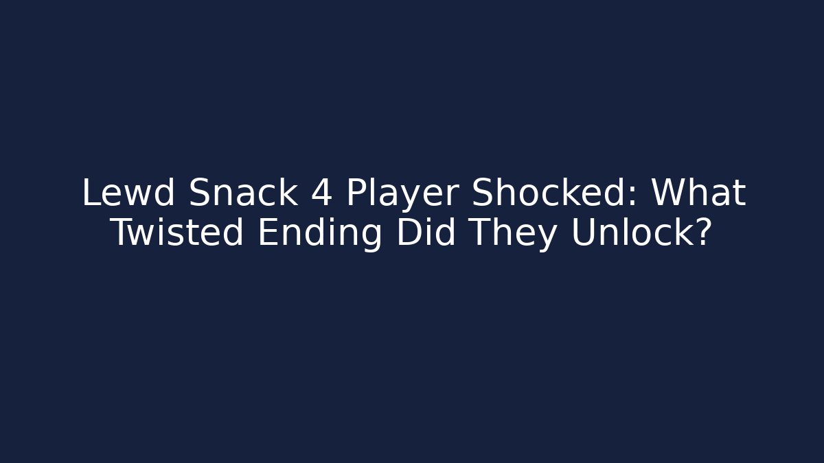 Lewd Snack 4 Player Shocked: What Twisted Ending Did They Unlock?