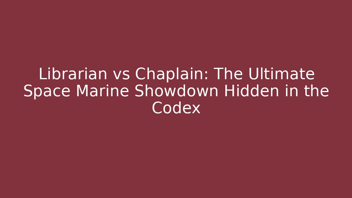 Librarian vs Chaplain: The Ultimate Space Marine Showdown Hidden in the Codex