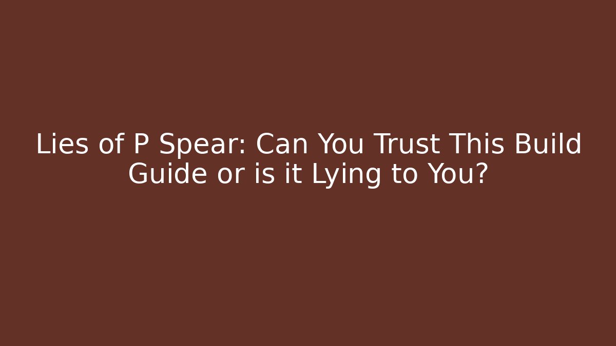 Lies of P Spear: Can You Trust This Build Guide or is it Lying to You?