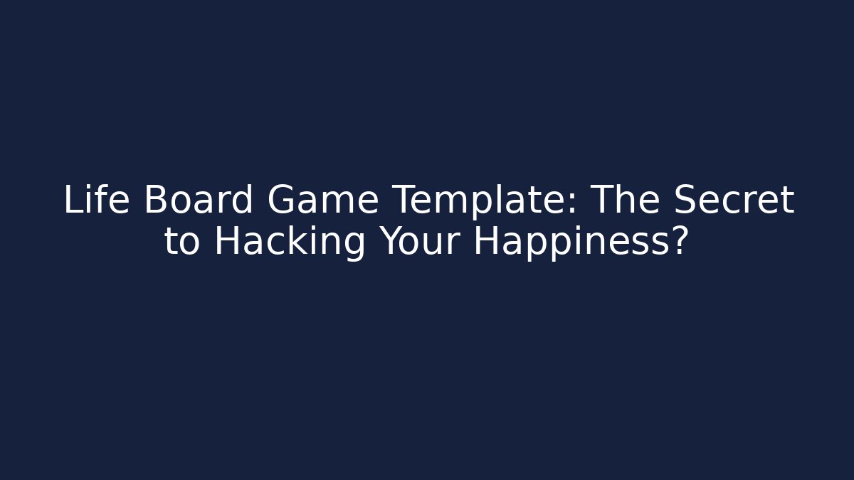 Life Board Game Template: The Secret to Hacking Your Happiness?