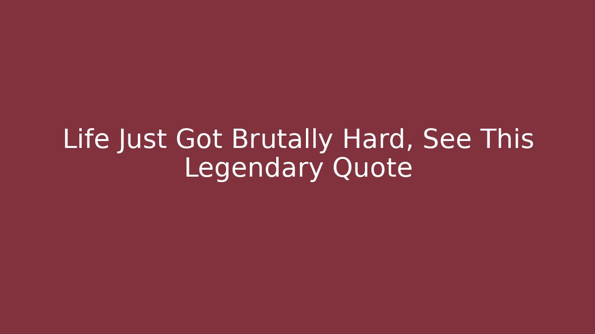 Life Just Got Brutally Hard, See This Legendary Quote