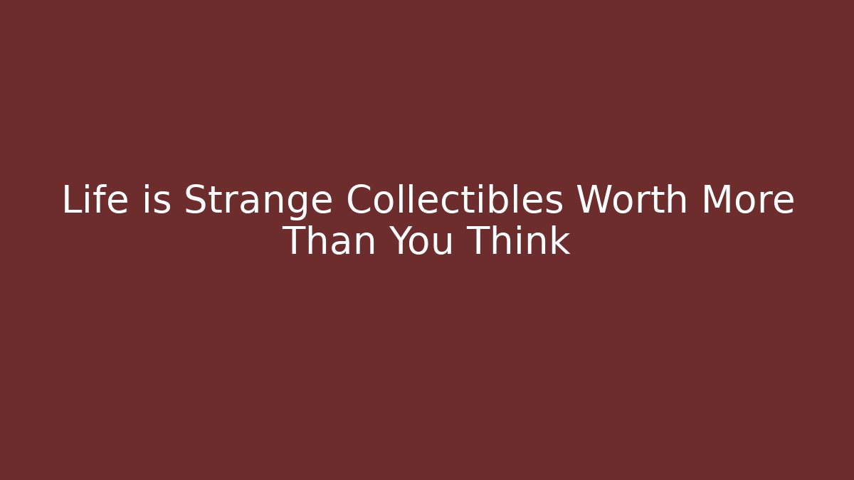 Life is Strange Collectibles Worth More Than You Think