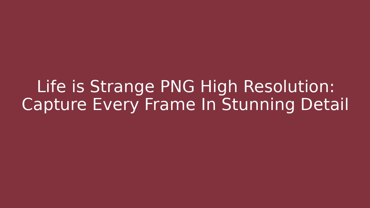 Life is Strange PNG High Resolution: Capture Every Frame In Stunning Detail