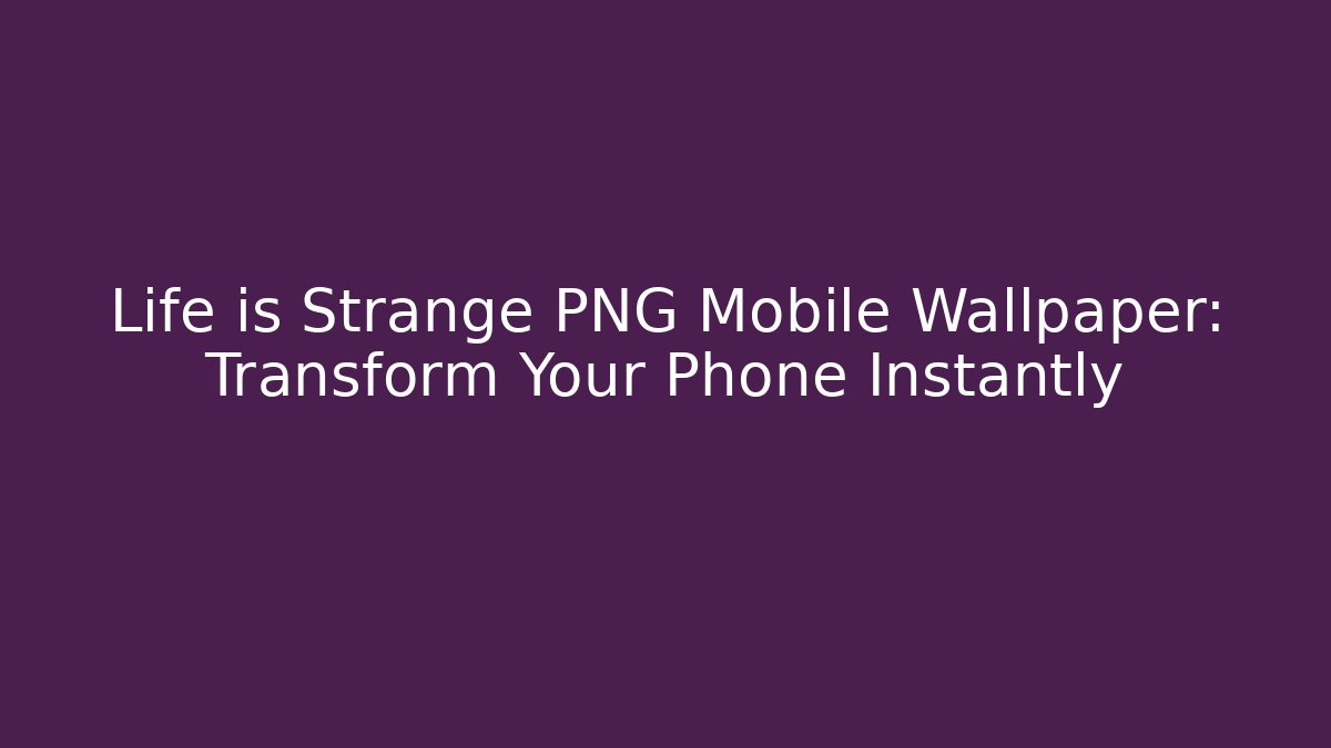 Life is Strange PNG Mobile Wallpaper: Transform Your Phone Instantly