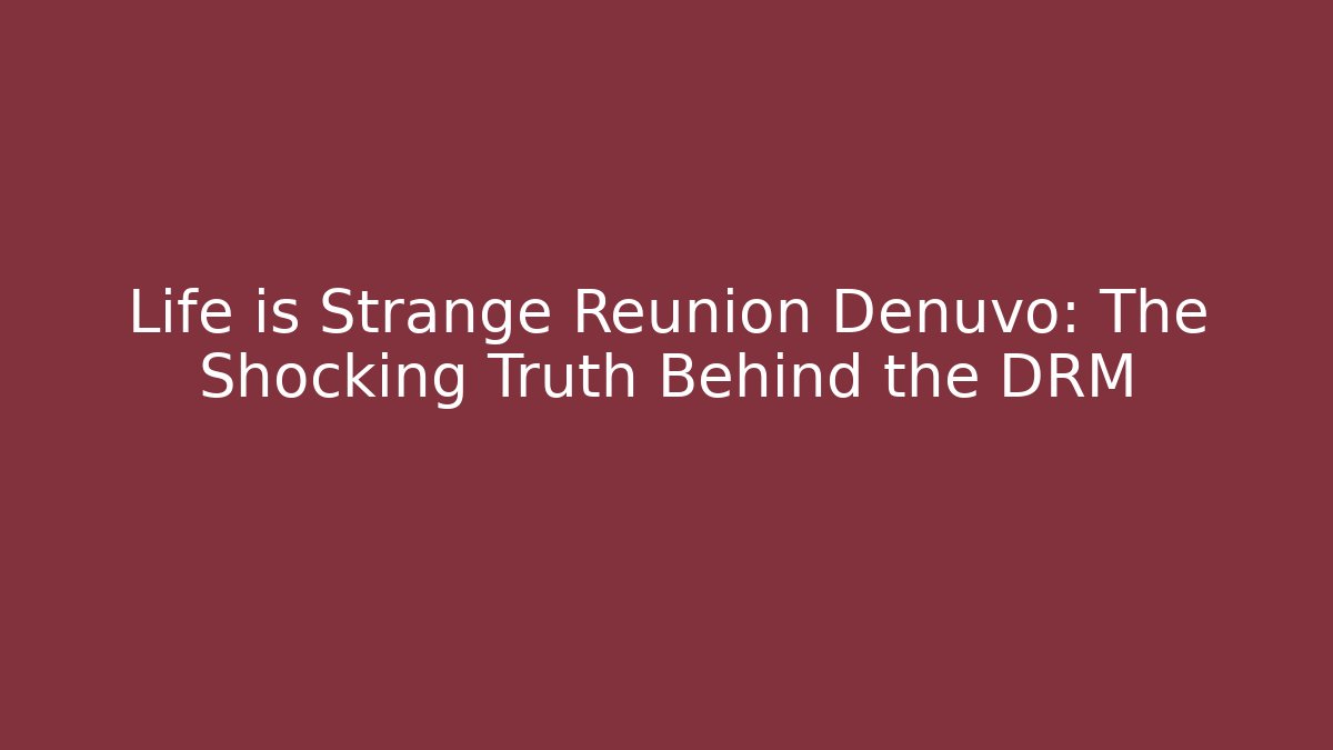 Life is Strange Reunion Denuvo: The Shocking Truth Behind the DRM
