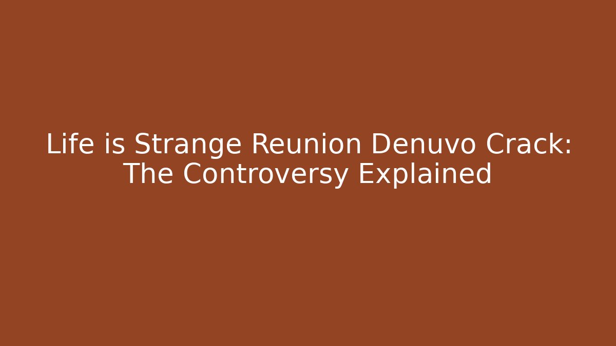 Life is Strange Reunion Denuvo Crack: The Controversy Explained