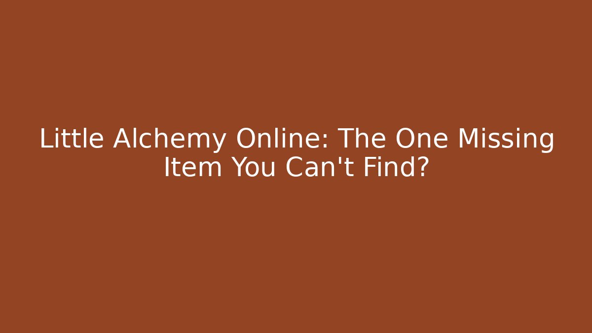 Little Alchemy Online: The One Missing Item You Can't Find?