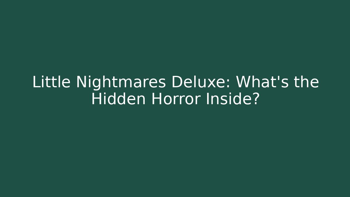 Little Nightmares Deluxe: What's the Hidden Horror Inside?