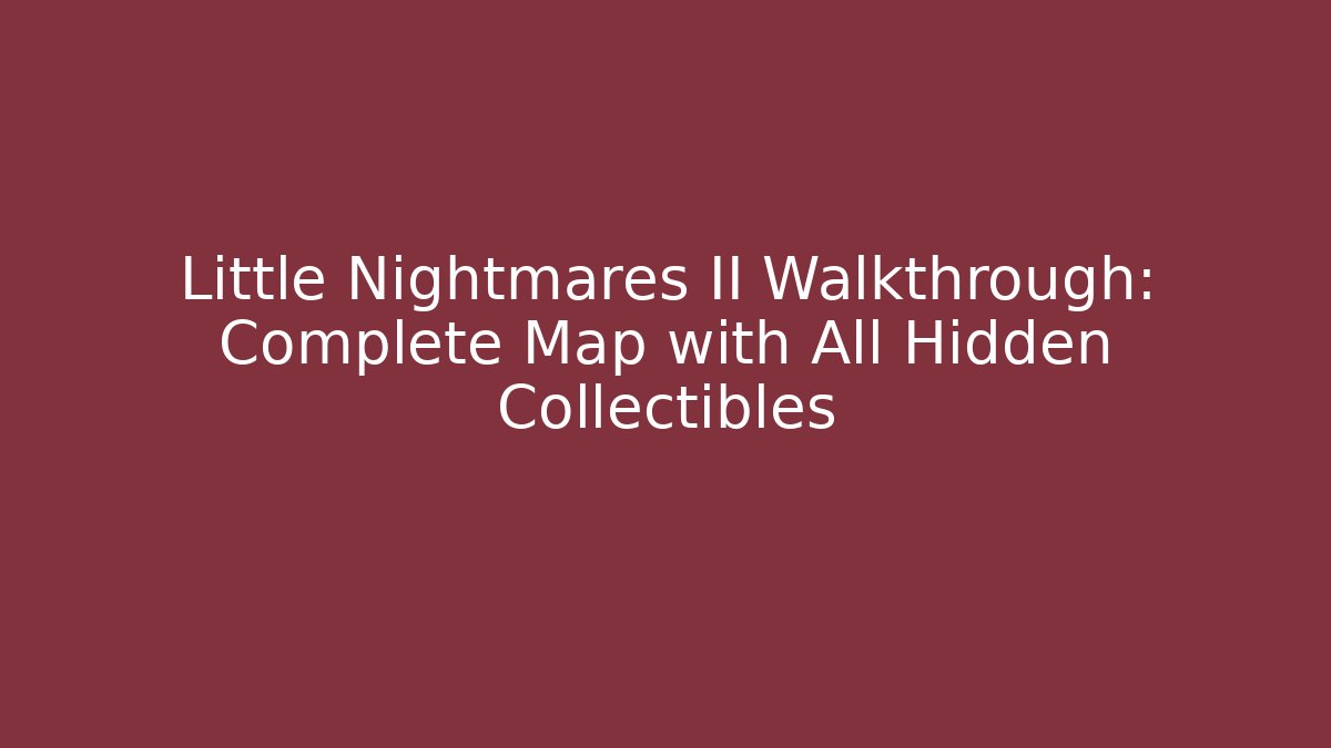 Little Nightmares II Walkthrough: Complete Map with All Hidden Collectibles
