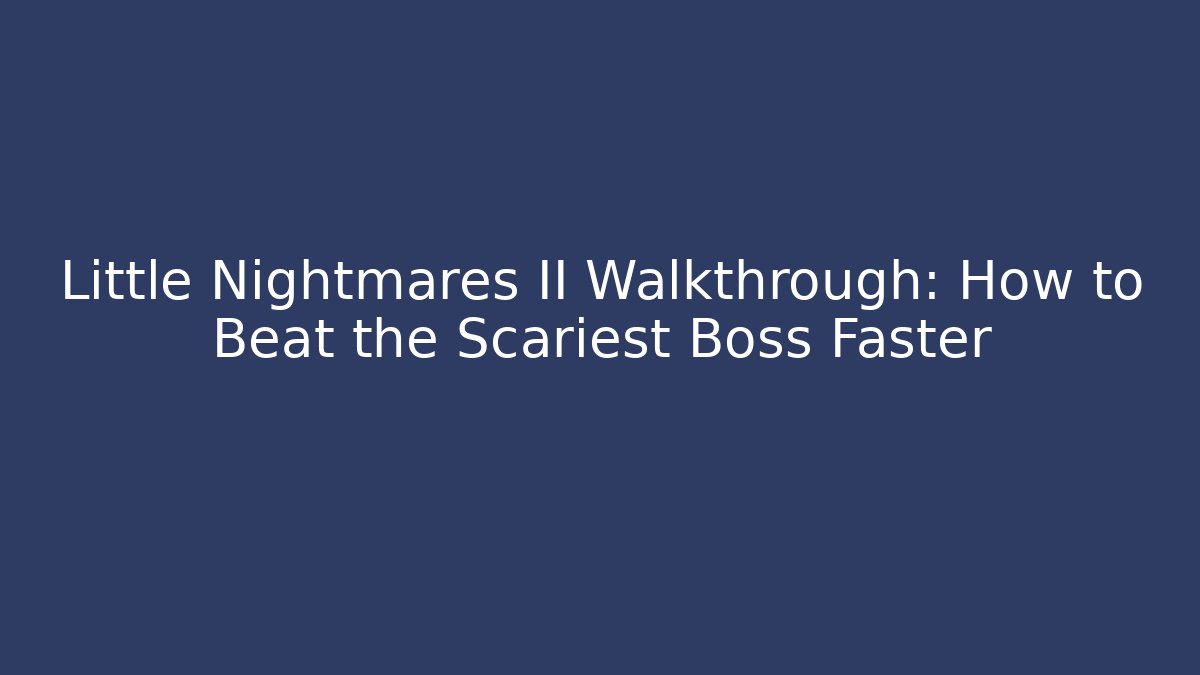 Little Nightmares II Walkthrough: How to Beat the Scariest Boss Faster