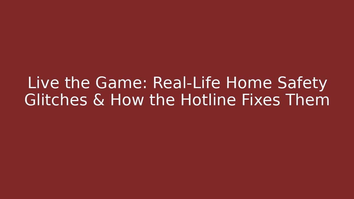 Live the Game: Real-Life Home Safety Glitches & How the Hotline Fixes Them