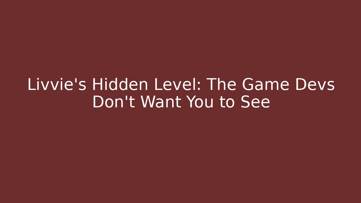 Livvie's Hidden Level: The Game Devs Don't Want You to See