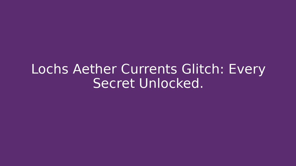 Lochs Aether Currents Glitch: Every Secret Unlocked.