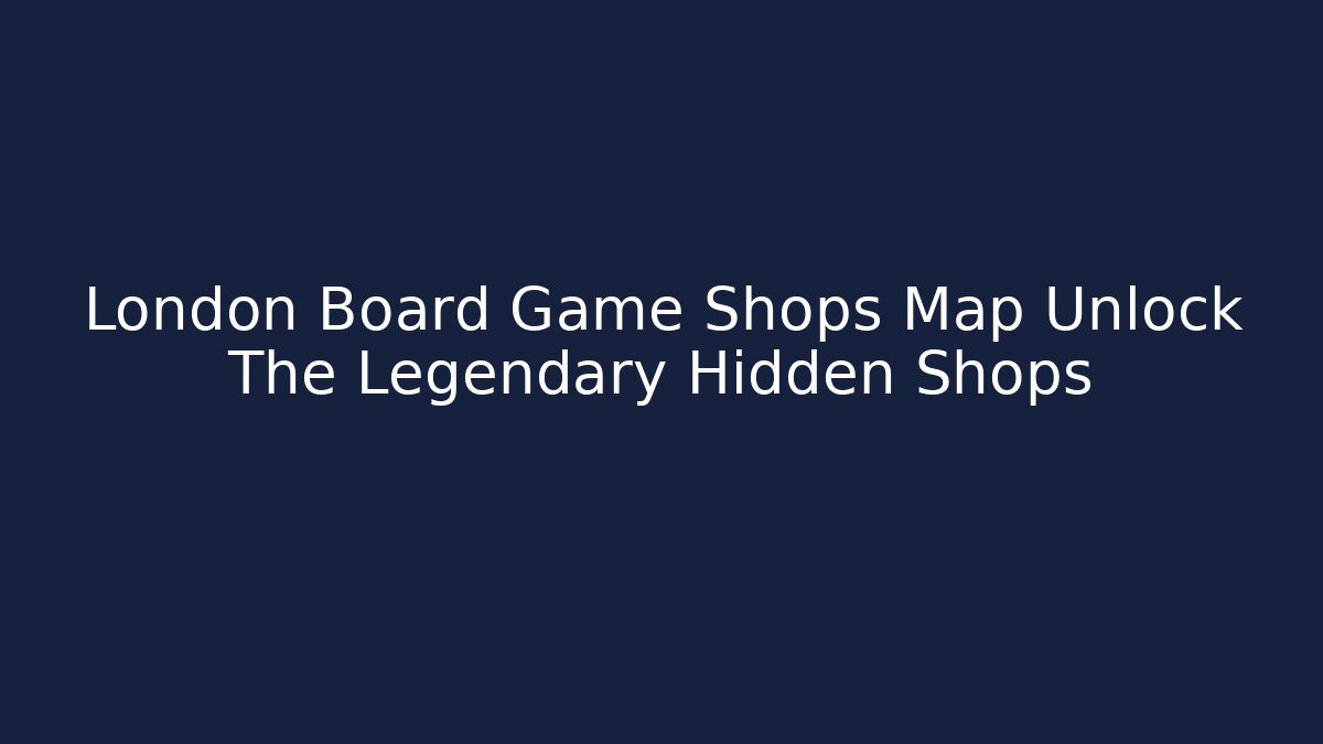 London Board Game Shops Map Unlock The Legendary Hidden Shops - Buddy Program
