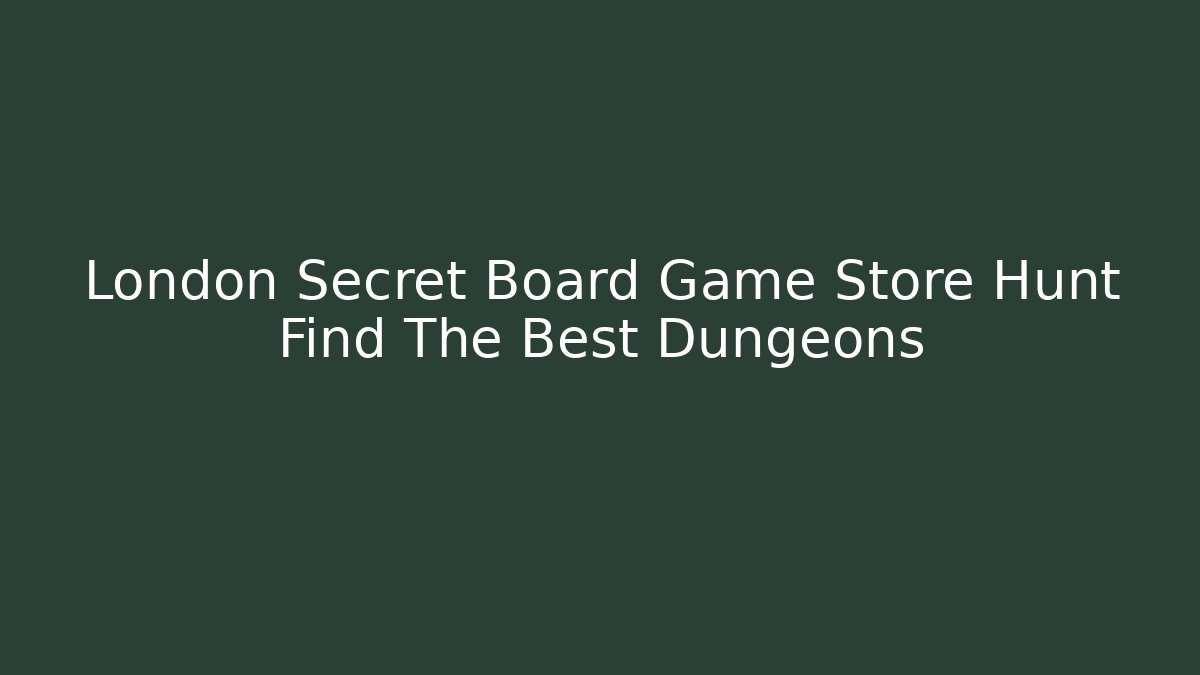 London Secret Board Game Store Hunt Find The Best Dungeons