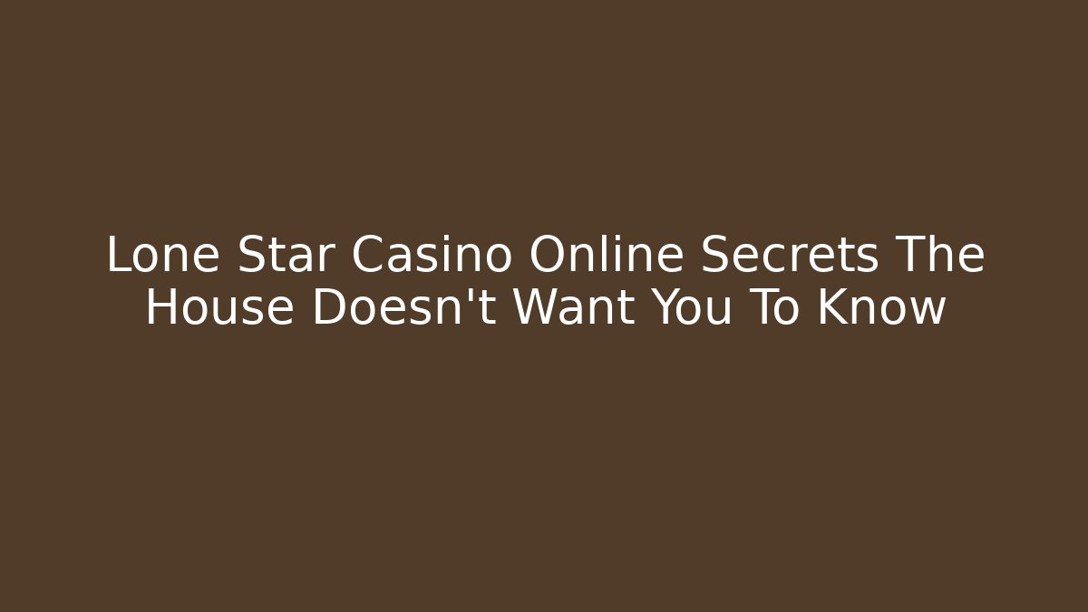 Lone Star Casino Online Secrets The House Doesn't Want You To Know