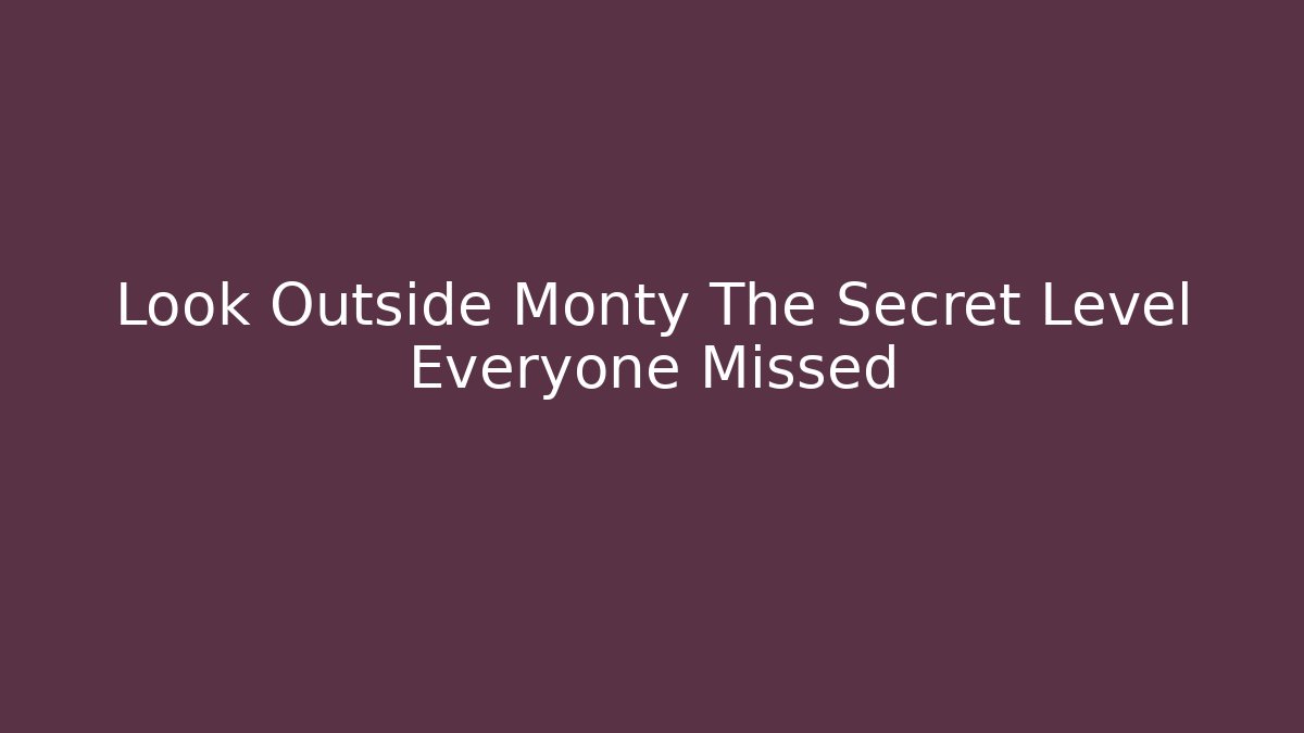 Look Outside Monty The Secret Level Everyone Missed