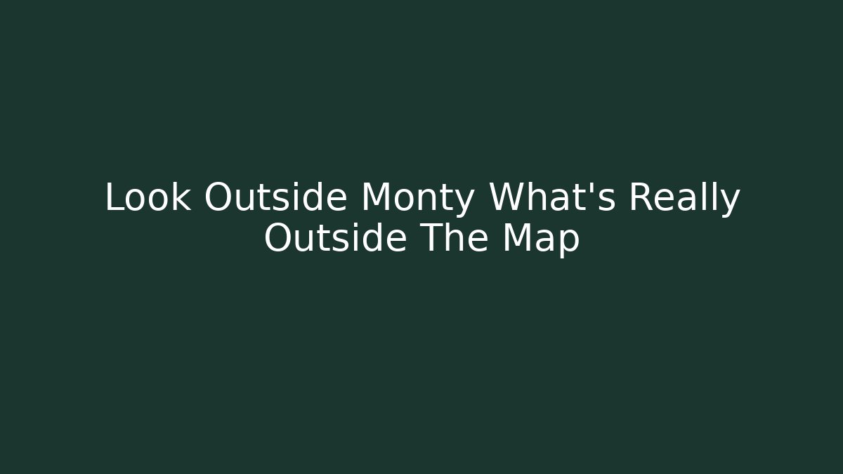 Look Outside Monty What's Really Outside The Map