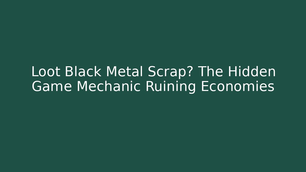 Loot Black Metal Scrap? The Hidden Game Mechanic Ruining Economies