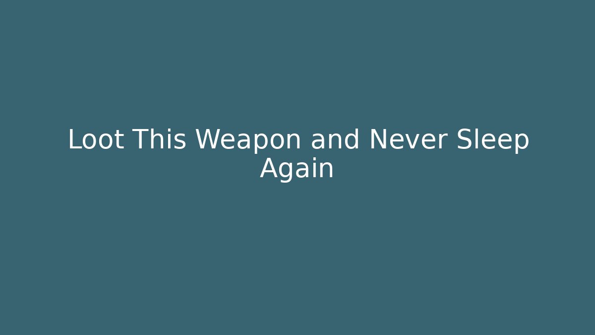 Loot This Weapon and Never Sleep Again