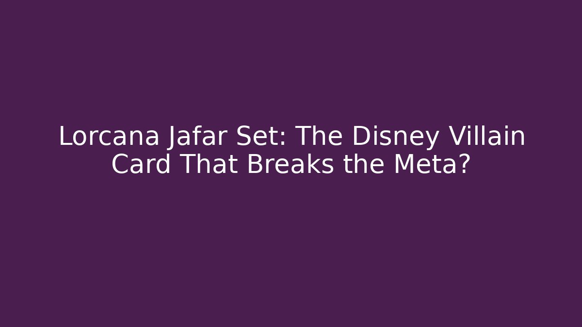 Lorcana Jafar Set: The Disney Villain Card That Breaks the Meta?