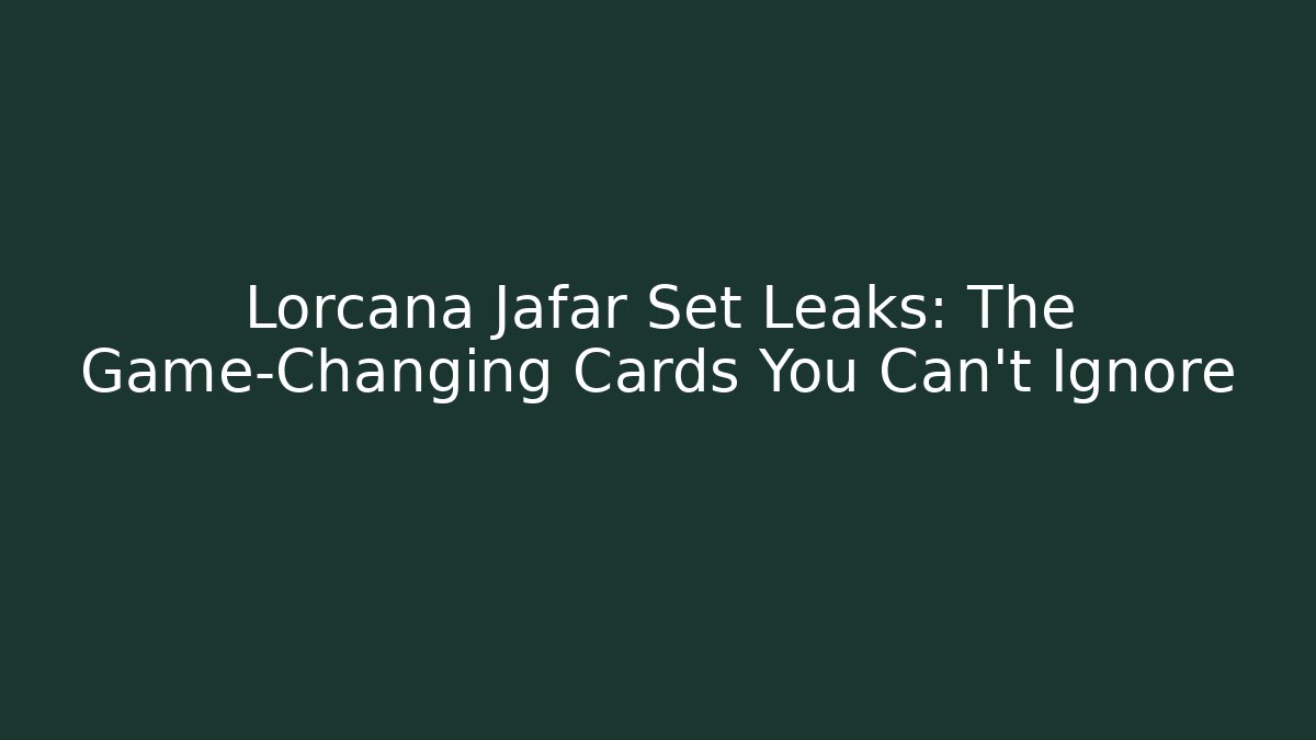 Lorcana Jafar Set Leaks: The Game-Changing Cards You Can't Ignore