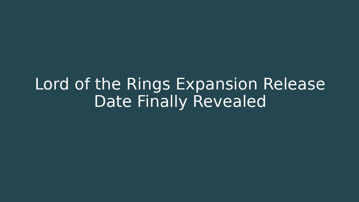 Lord of the Rings Expansion Release Date Finally Revealed
