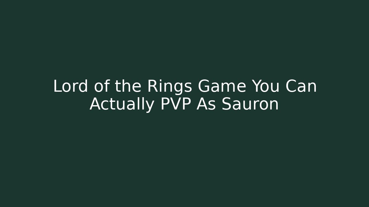 Lord of the Rings Game You Can Actually PVP As Sauron