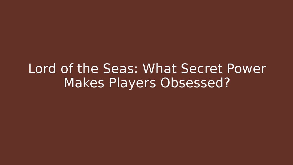 Lord of the Seas: What Secret Power Makes Players Obsessed?