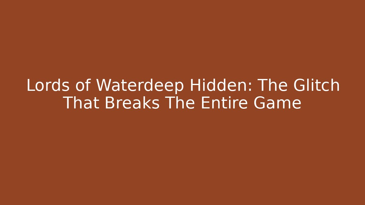 Lords of Waterdeep Hidden: The Glitch That Breaks The Entire Game