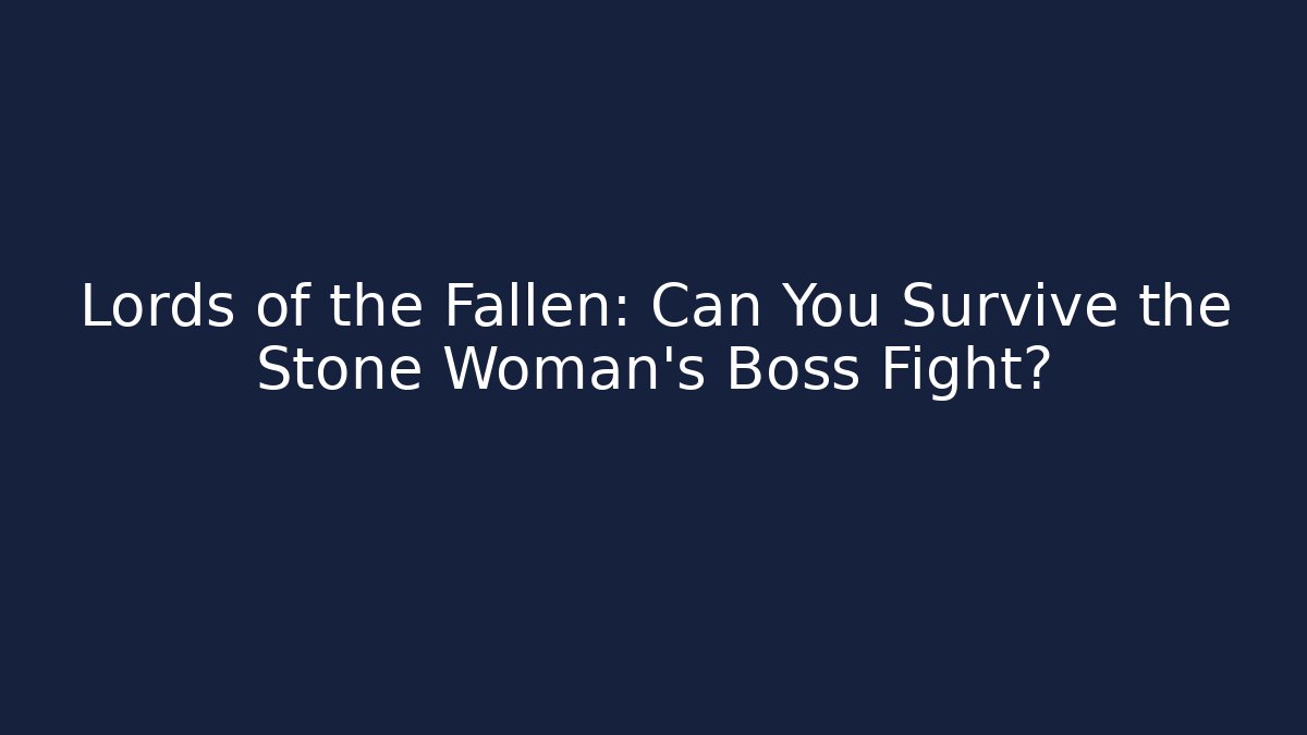 Lords of the Fallen: Can You Survive the Stone Woman's Boss Fight?