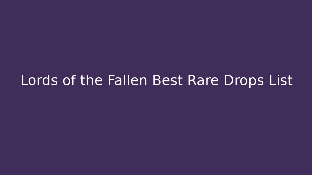 Lords of the Fallen Best Rare Drops List