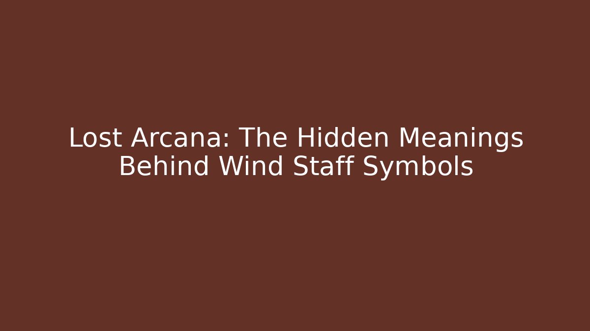 Lost Arcana: The Hidden Meanings Behind Wind Staff Symbols