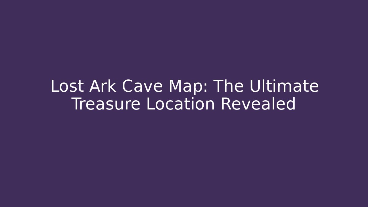 Lost Ark Cave Map: The Ultimate Treasure Location Revealed