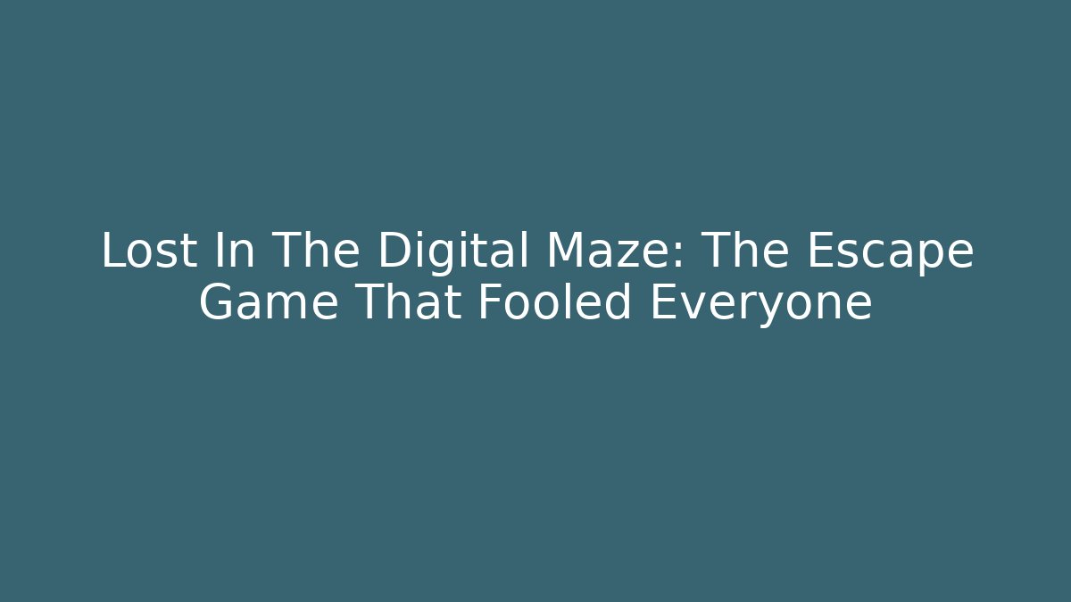 Lost In The Digital Maze: The Escape Game That Fooled Everyone