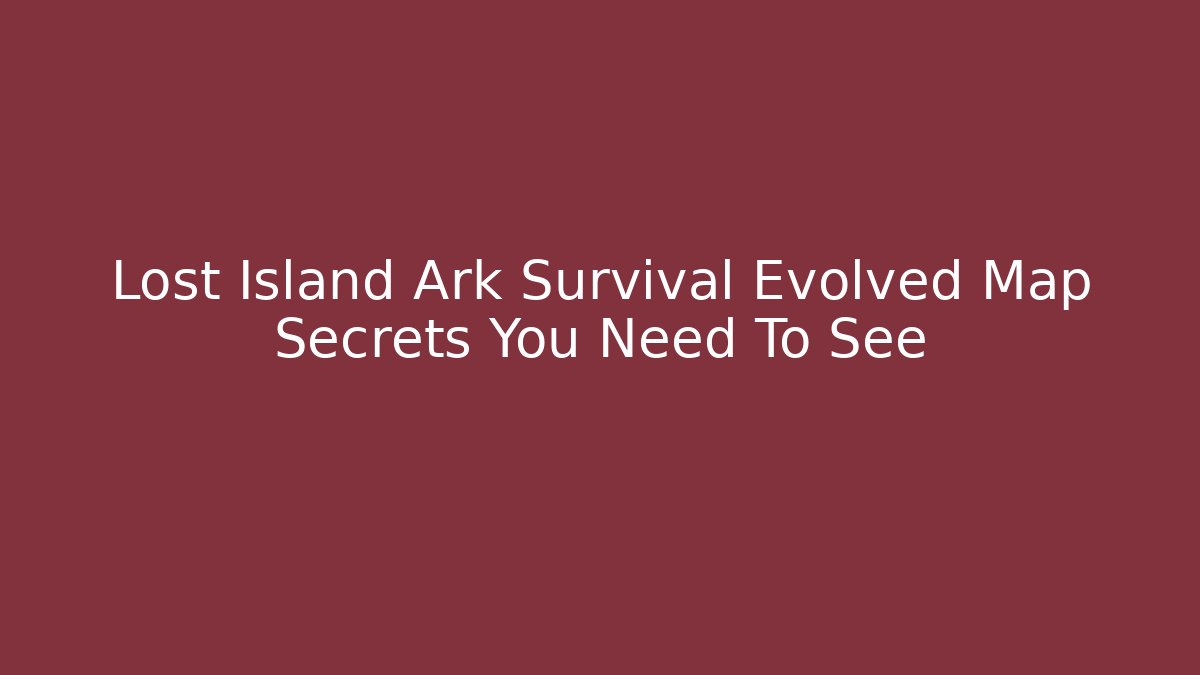 Lost Island Ark Survival Evolved Map Secrets You Need To See