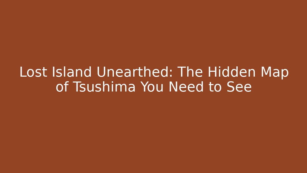 Lost Island Unearthed: The Hidden Map of Tsushima You Need to See