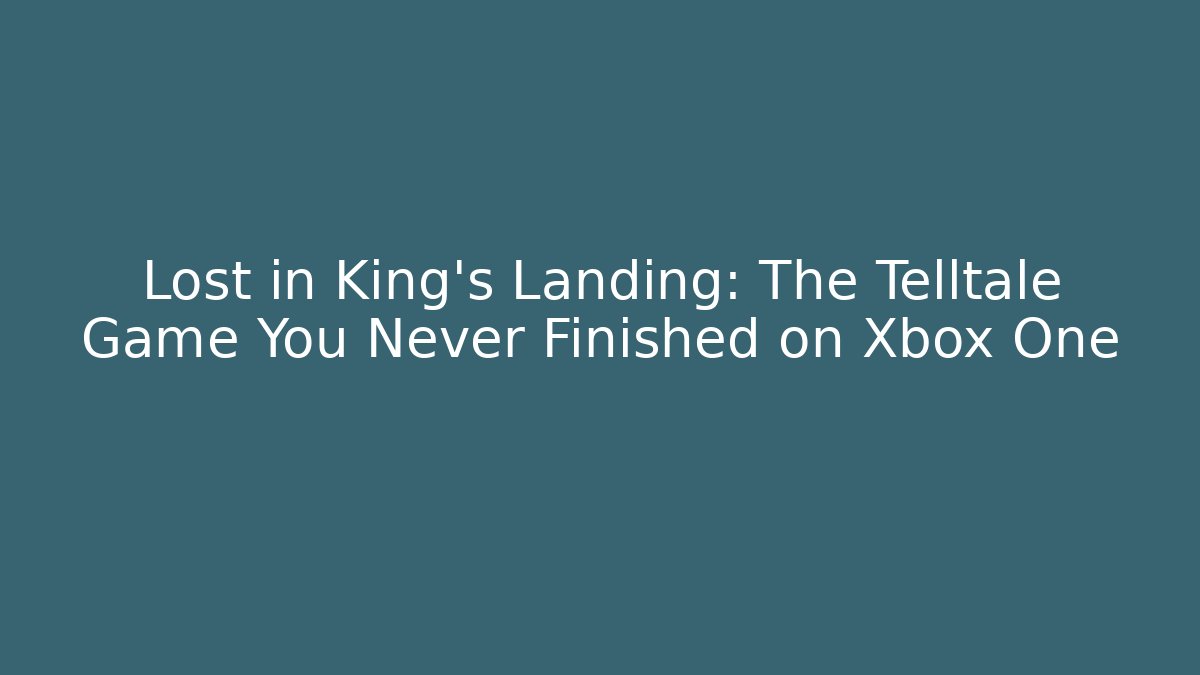 Lost in King's Landing: The Telltale Game You Never Finished on Xbox One
