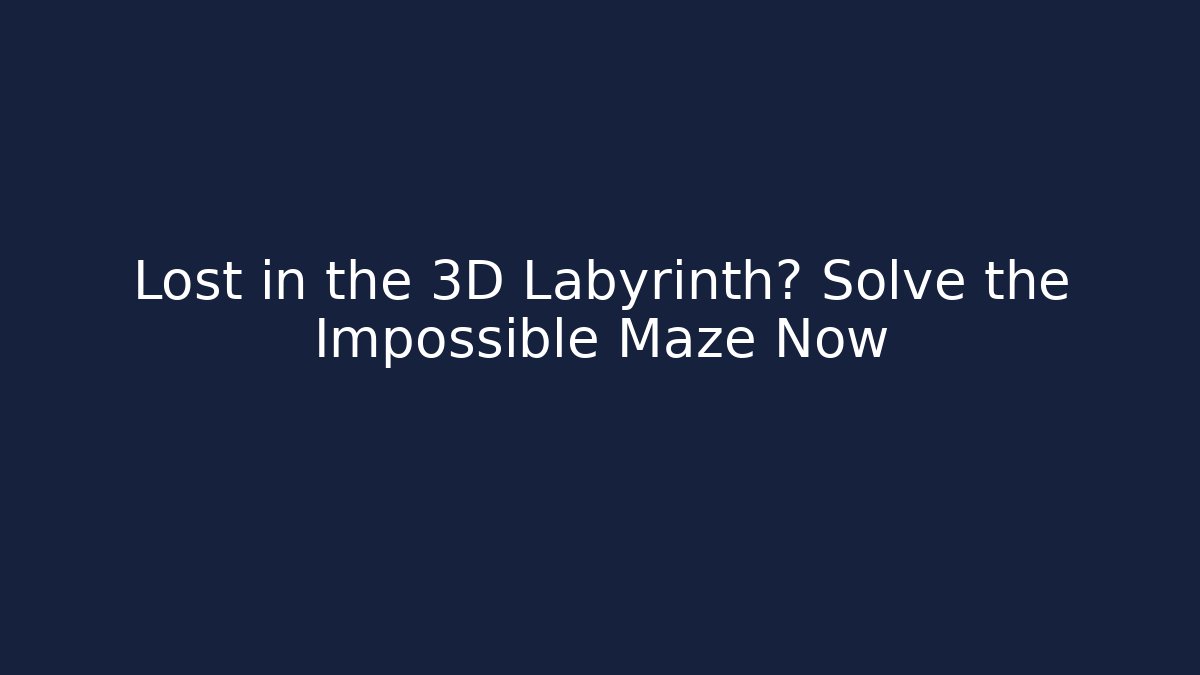 Lost in the 3D Labyrinth? Solve the Impossible Maze Now
