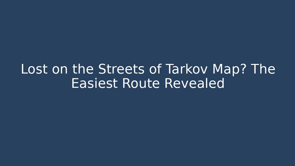 Lost on the Streets of Tarkov Map? The Easiest Route Revealed