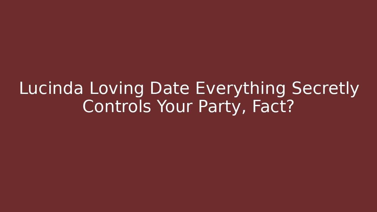 Lucinda Loving Date Everything Secretly Controls Your Party, Fact?