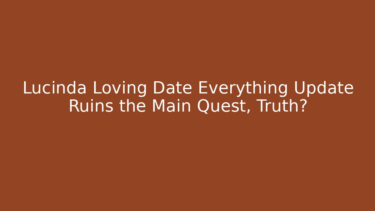 Lucinda Loving Date Everything Update Ruins the Main Quest, Truth?