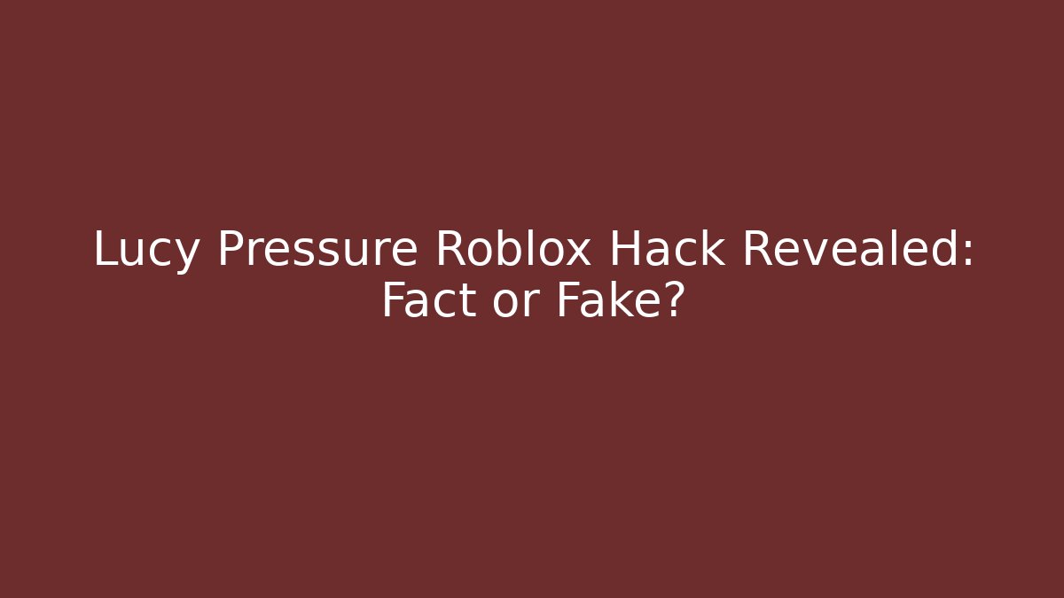 Lucy Pressure Roblox Hack Revealed: Fact or Fake?
