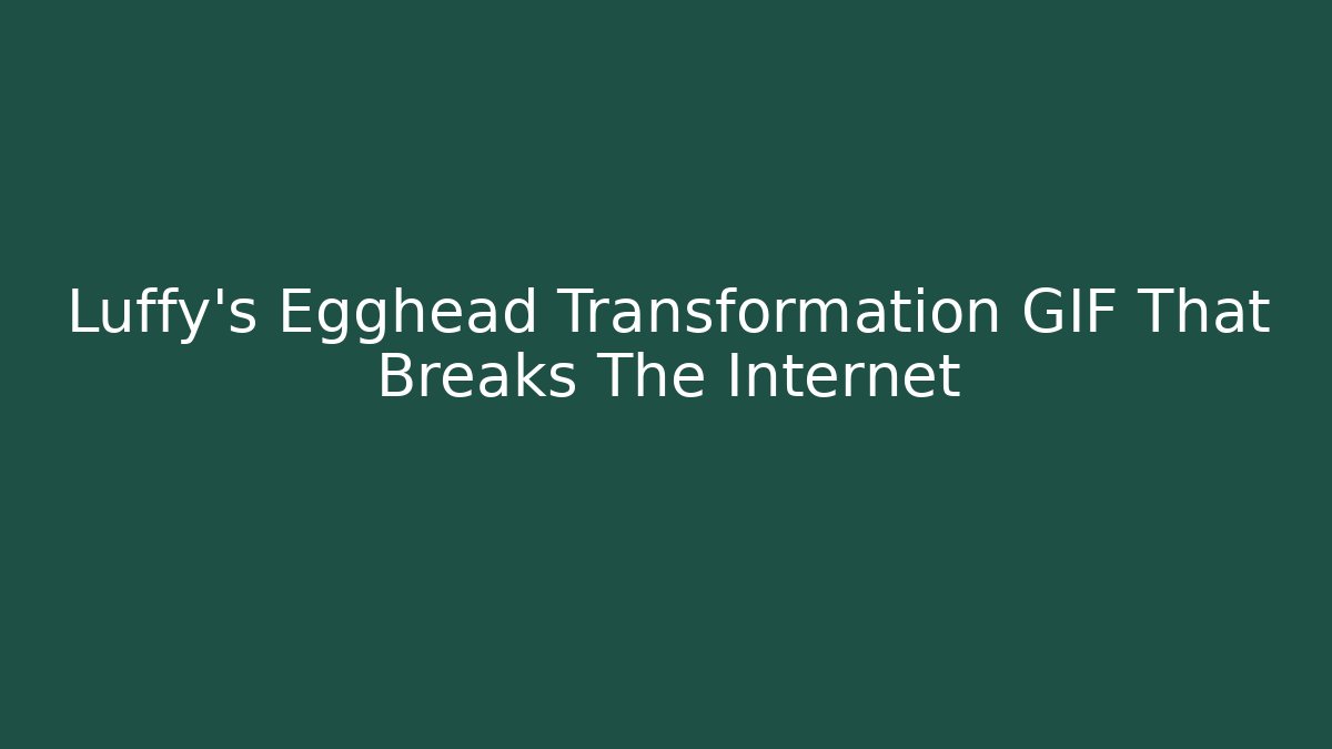 Luffy's Egghead Transformation GIF That Breaks The Internet - Buddy Program